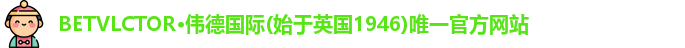 BETVLCTOR·伟德国际(始于英国1946)唯一官方网站